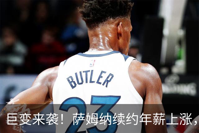 巨变来袭！萨姆纳续约年薪上涨，陈海涛计划调整，杜锋选择归队